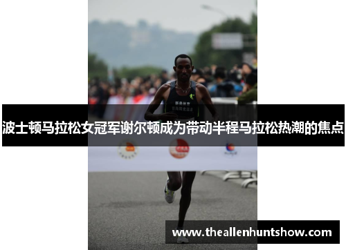 波士顿马拉松女冠军谢尔顿成为带动半程马拉松热潮的焦点